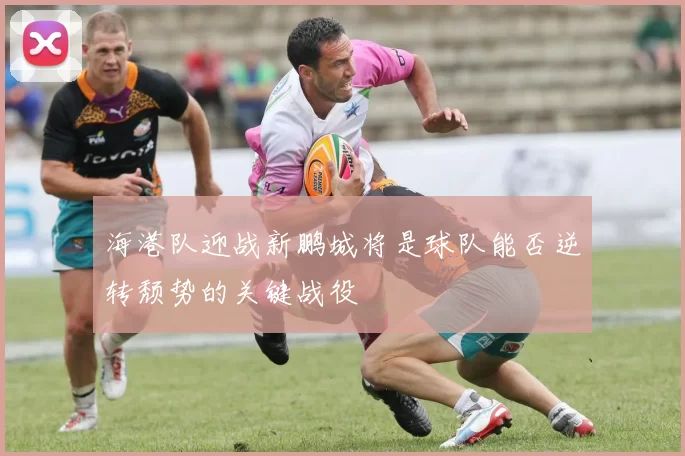 海港队迎战新鹏城将是球队能否逆转颓势的关键战役