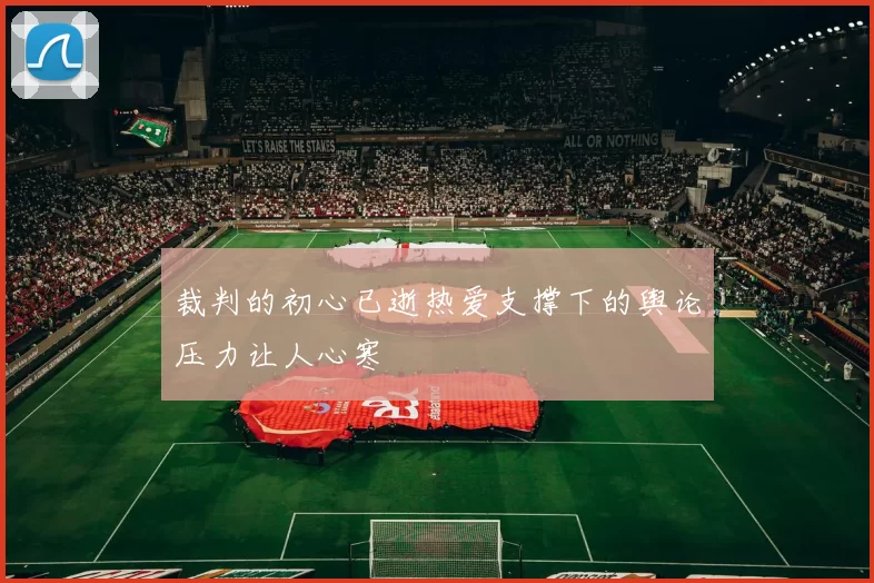 裁判的初心已逝热爱支撑下的舆论压力让人心寒