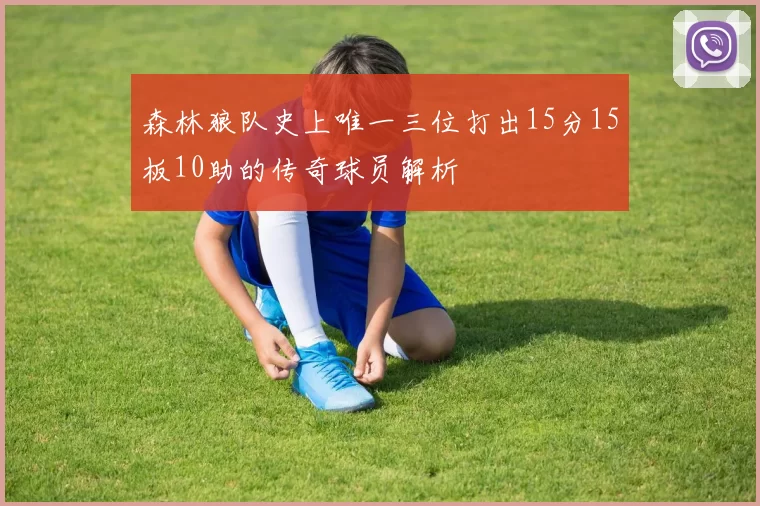 森林狼队史上唯一三位打出15分15板10助的传奇球员解析