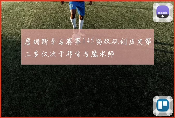 詹姆斯季后赛第145场双双创历史第三多仅次于邓肯与魔术师