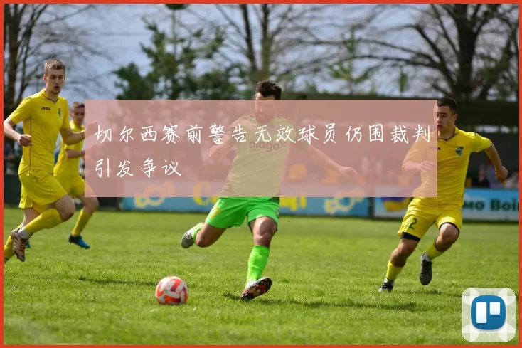 切尔西赛前警告无效球员仍围裁判引发争议