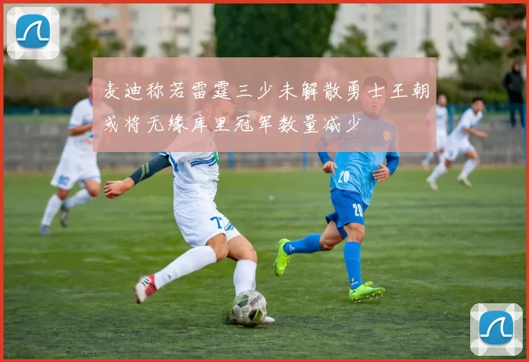 麦迪称若雷霆三少未解散勇士王朝或将无缘库里冠军数量减少