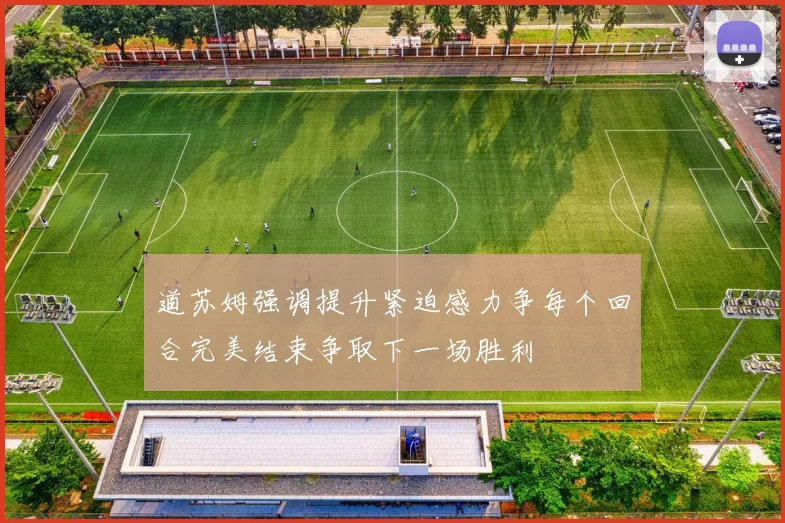 道苏姆强调提升紧迫感力争每个回合完美结束争取下一场胜利