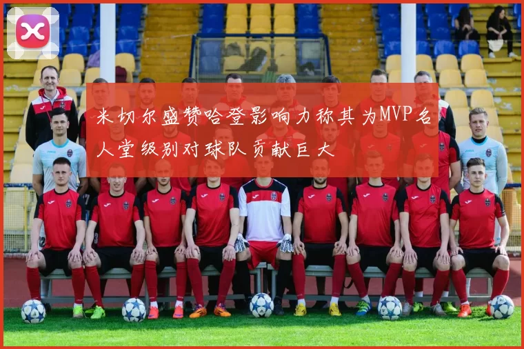 米切尔盛赞哈登影响力称其为MVP名人堂级别对球队贡献巨大