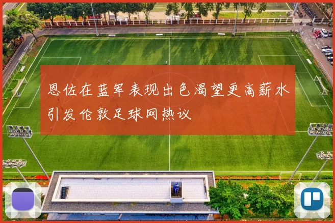 恩佐在蓝军表现出色渴望更高薪水引发伦敦足球网热议