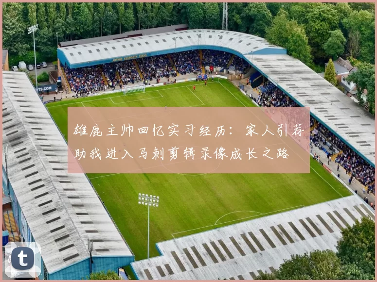 雄鹿主帅回忆实习经历：家人引荐助我进入马刺剪辑录像成长之路