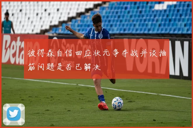 彼得森自信回应状元争夺战并谈抽筋问题是否已解决