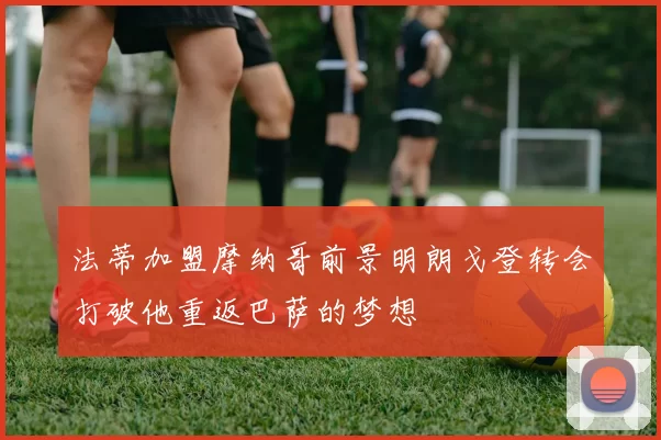 法蒂加盟摩纳哥前景明朗戈登转会打破他重返巴萨的梦想