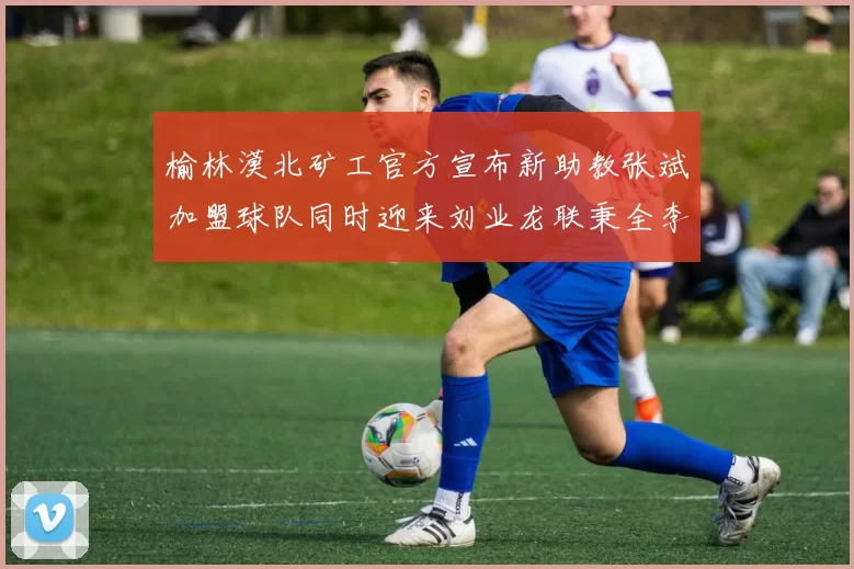 榆林漠北矿工官方宣布新助教张斌加盟球队同时迎来刘业龙联秉全李泽宇三位新援