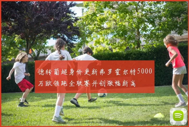 德转葡超身价更新弗罗霍尔特5000万欧领跑全联赛并创涨幅新高