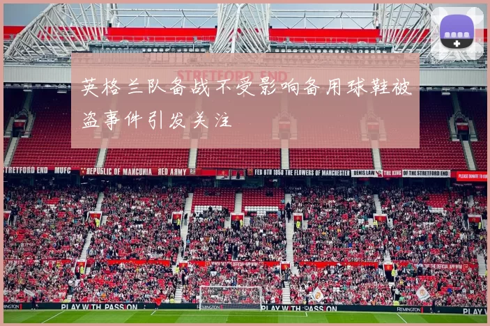 英格兰队备战不受影响备用球鞋被盗事件引发关注